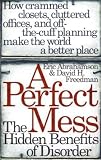 A Perfect Mess: The Hidden Benefits of Disorder--How Crammed Closets, Cluttered Offices, and On-the-Fly Planning Make the World a Better Place