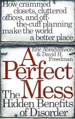 A Perfect Mess: The Hidden Benefits of Disorder--How Crammed Closets, Cluttered Offices, and On-the-Fly Planning Make the World a Better Place