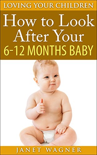 How To Look After Your 6-12 Months Baby (Loving Your Children Book 3)
