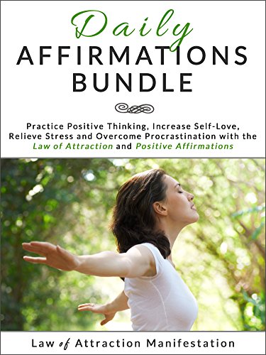 Daily Affirmations Bundle: Practice Positive Thinking, Increase Self-Love, Relieve Stress and Overcome Procrastination with the Law of Attraction and Positive Affirmations
