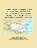 Revue ICON Group International, Inc.  / The 2007 Import and Export Market for Tubes, Pipes, and Hoses of Unhardened Vulcanized Rubber That Have Been Reinforced with Textiles Excluding Fittings in China