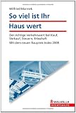 Soviel ist Ihr Haus wert: Der richtige Verkehrswert bei Kauf, Verkauf, Steuern, Erbschaft - Mit dem neuen Baupreis-Index 2008 - Wilfried Mannek