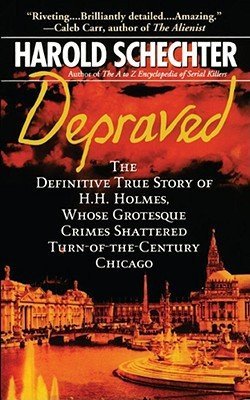 Depraved : The Definitive True Story of H.H. Holmes, Whose Grotesque Crimes Shattered Turn-Of-The-Century Chicago (Paperback)--by Harold Schechter [2008 Edition]