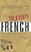 Talk Dirty French: Beyond Merde: The curses, slang, and street lingo you need to Know when you speak francais