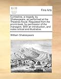 Cymbeline, a Tragedy, by Shakespeare, as Performed at the Theatres Royal. Regulated from the Promt-Book, by Permission of the Managers. with an Introd