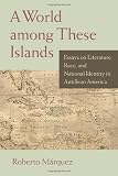 A world among these islands : essays on literature, race, and national identity in Antillean America