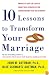 Ten Lessons to Transform Your Marriage: America's Love Lab Experts Share Their Strategies for Strengthening Your Relationship