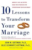 Ten Lessons to Transform Your Marriage: America's Love Lab Experts Share Their Strategies for Strengthening Your Relationship
