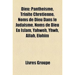 【クリックで詳細表示】Dieu： Panth Isme， Trinit Chr Tienne， Noms de Dieu Dans Le Juda Sme， Noms de Dieu En Islam， Yahweh， Dieu Le P Re， Yhwh， Elohi [Perfect]