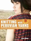 Knitting with Peruvian Yarns: 25 Soft Sweaters and Accessories in Alpaca, Llama, Merino and Silk
