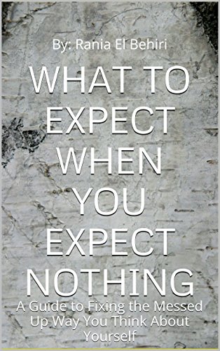 What To Expect When You Expect Nothing: A Guide to Fixing the Messed Up Way You Think About Yourself