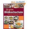 Die gro�e Bildkochschule: Schritt f�r Schritt kochen lernen