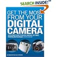 Get the Most from Your Digital Camera: The Ultimate Guide to Digital Cameras, Software, Printing and Technique