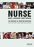Nurse : past, present and future : the making of modern nursing