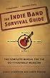 The Indie Band Survival Guide: The Complete Manual for the Do-It-Yourself Musician