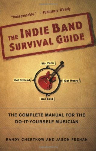 The Indie Band Survival Guide: The Complete Manual for the Do-It-Yourself Musician