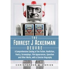 The Forrest J Ackerman Oeuvre: A Comprehensive Catalog of the Fiction, Nonfiction, Poetry, Screenplays, Film Appearances, Speeches and Other Works, with a Concise Biography