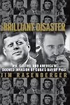 The Brilliant Disaster: JFK, Castro, and America's Doomed Invasion of Cuba's Bay of Pigs