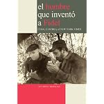 El Hombre que Invent? a Fidel. Cuba, Castro y el New York Times book cover
