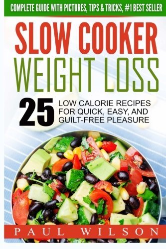 Slow Cooker Weight Loss: 25 Low Calorie Recipes For Quick, Easy, And Guilt-Free Pleasure