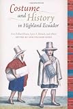 Costume and History in Highland Ecuador (Joe R. and Teresa Lozano Long Series in Latin American and Latino Art and Culture)