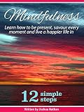 MINDFULNESS: BE PRESENT, SAVOUR EVERY MOMENT AND LIVE A HAPPIER LIFE IN 12 SIMPLE STEPS (Mindfulness, Meditation, Yoga, Buddhism, Zen, Peace, Happiness Book 3)
