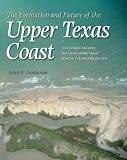 The Formation and Future of the Upper Texas Coast: A Geologist Answers Questions About Sand, Storms, and Living by the Sea (Gulf Coast Studies)