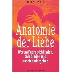 Anatomie der Liebe. Warum Paare sich finden, sich binden und auseinandergehen