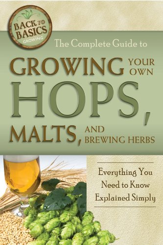 The Complete Guide to Growing Your Own Hops, Malts, and Brewing Herbs: Everything You Need to Know Explained Simply (Back-To-Basics)