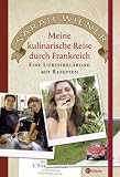 Meine kulinarische Reise durch Frankreich. Eine Liebeserklaerung mit Rezepten