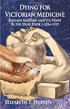Dying for Victorian Medicine: English Anatomy and its Trade in the Dead Poor, c.1834 - 1929