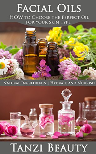 Face Oils - How to Choose the Perfect Oil for Your Skin Type: Plus: Learn to Make Oil Infusions and Learn the Best Oils for Skincare, by T Face Oils - How to Choose the Perfect Oil for Your Skin Type: Plus: Learn to Make Oil Infusions and Learn the Best Oils for Skincare, by T