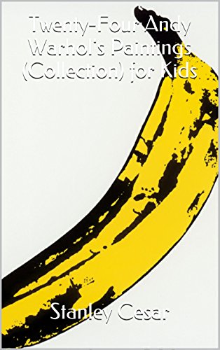 Twenty-Four Andy Warhol's Paintings (Collection) for Kids, by Stanley Cesar Twenty-Four Andy Warhol's Paintings (Collection) for Kids, by Stanley Cesar
