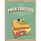 posh toasties simple  delicious gourmet recipes for your toastie machine sandwich grill or panini press