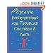More Creative Interventions for Troubled Children and Youth