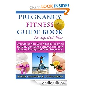 Pregnancy Fitness Guide Book For Expectant Moms: Everything You Ever Need to Know to Become a Fit and Gorgeous Mommy Before, During and After Pregnancy