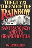 The City At the End of the Rainbow : San Francisco and its Grand Hotels - David Siefkin