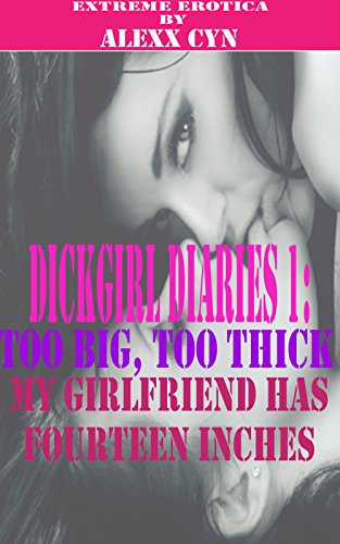 Dickgirl Diaries 1: Too Big, Too Thick - My Girlfriend Has Fourteen Inches (Futa on Female) (Transgender Erotic Romance) (Hardcore Extreme Erotica)