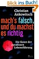 Mach's falsch, und du machst es richtig: Die Kunst der paradoxen Lebensf�hrung