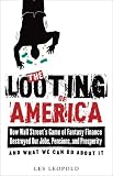 The Looting of America: How Wall Streets Game of Fantasy Finance Destroyed Our Jobs, Pensions, and Prosperity—and What We Can Do About It