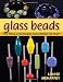 Glass Beads: Tips, Tools, & Techniques for Learning the Craft