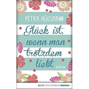 Glück ist, wenn man trotzdem liebt: Roman