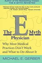The E-Myth Physician: Why Most Medical Practices Don't Work and What to Do About It The E-Myth Physician: Why Most Medical Practices Don't Work and What to Do About It