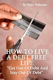 How To Live A Debt Free Life: Get Out Of Debt And Stay Out Of Debt