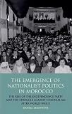 The emergence of nationalist politics in Morocco : the rise of the Independence Party and the struggle against colonialism after World War II