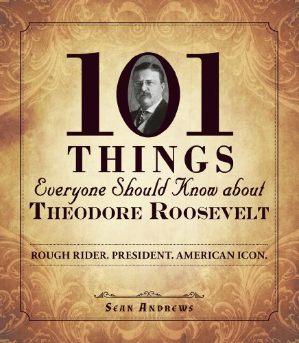 101 Things Everyone Should Know about Theodore Roosevelt: Rough Rider. President. American Icon.
