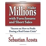 Make Millions with Foreclosures and Short Sales; Secrets on How to Profit From a Real Estate Crisis