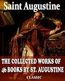 The Collected Works of 46 Books by St. Augustine (With Active Table of Contents)
