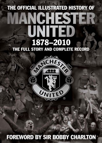the official illustrated history of manchester united 1878 2010 the full story and complete record mufc