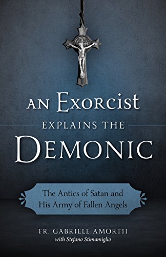 An Exorcist Explains the Demonic: The Antics of Satan and His Army of Fallen Angels, by Fr. Gabriele Amorth